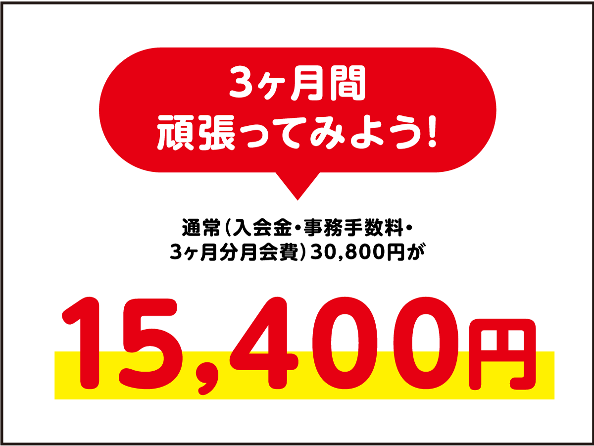 3ヶ月間頑張ってみよう！通常入会金・事務手数料・3ヶ月分月会費30,800円が15,400円